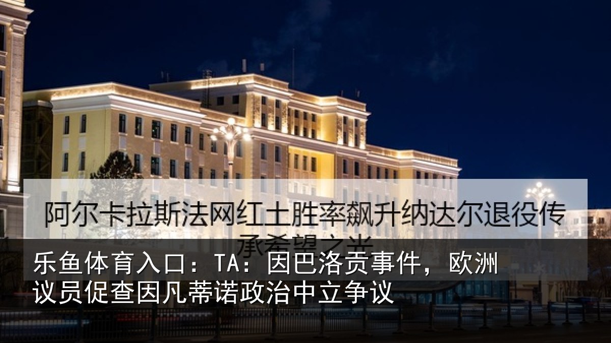乐鱼体育入口：TA：因巴洛贡事件，欧洲议员促查因凡蒂诺政治中立争议