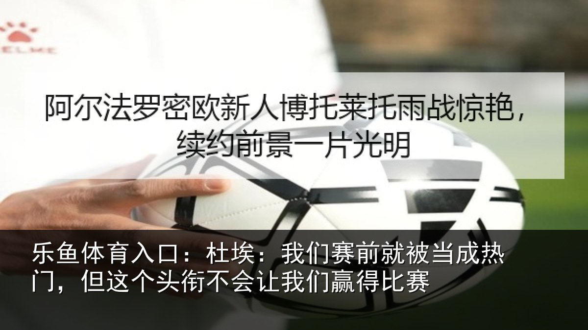 乐鱼体育入口:杜埃相关情况热门相关情况我们赢得比赛