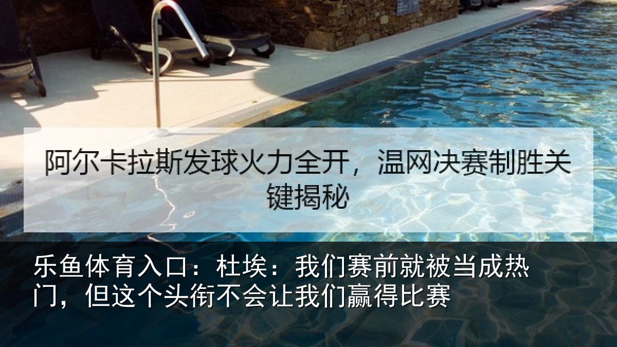 乐鱼体育入口：杜埃：我们赛前就被当成热门，但这个头衔不会让我们赢得比赛