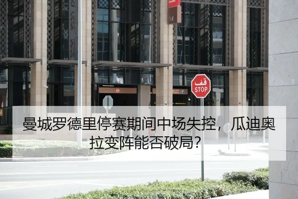 曼城罗德里停赛期间中场失控，瓜迪奥拉变阵能否破局？