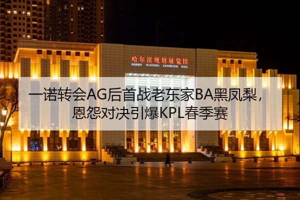 一诺转会AG后首战老东家BA黑凤梨，恩怨对决引爆KPL春季赛