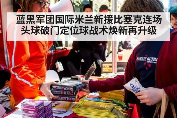 蓝黑军团国际米兰新援比塞克连场头球破门定位球战术焕新再升级